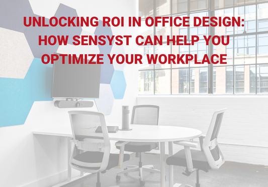 UNLOCKING ROI IN OFFICE DESIGN: HOW SENSYST CAN HELP YOU OPTIMIZE YOUR WORKPLACE